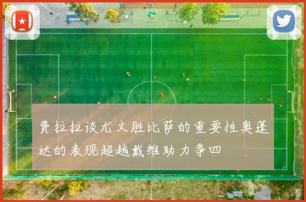 费拉拉谈尤文胜比萨的重要性奥蓬达的表现超越戴维助力争四