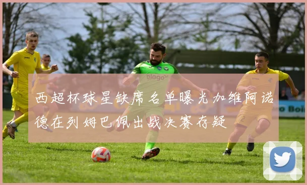 西超杯球星缺席名单曝光加维阿诺德在列姆巴佩出战决赛存疑