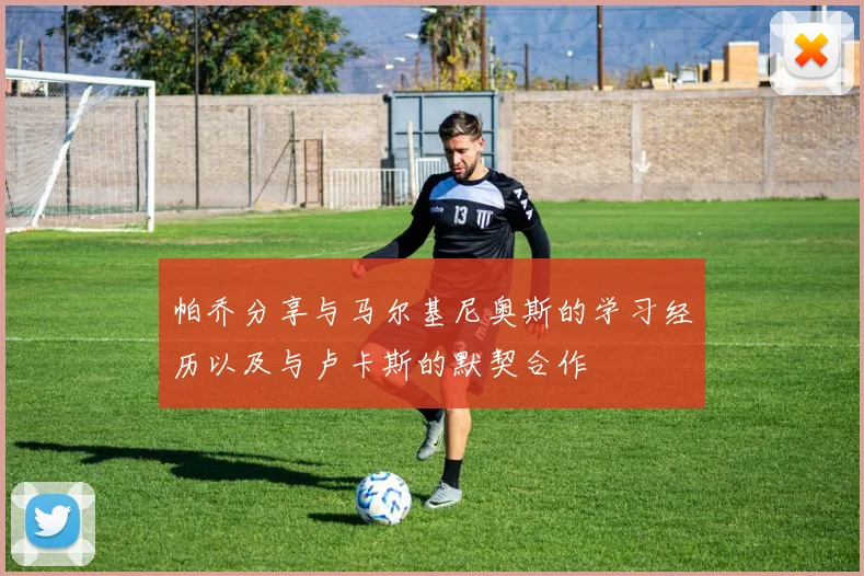 帕乔分享与马尔基尼奥斯的学习经历以及与卢卡斯的默契合作