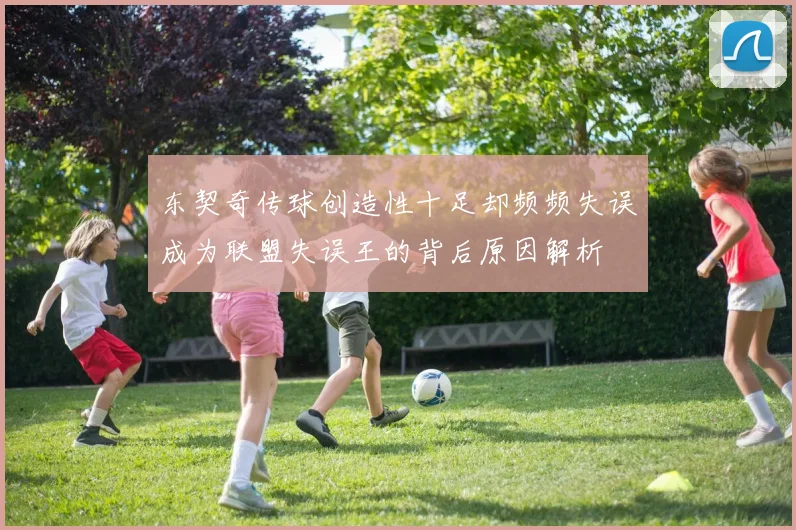 东契奇传球创造性十足却频频失误成为联盟失误王的背后原因解析