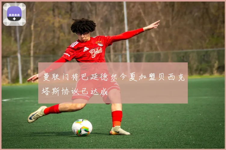 曼联门将巴延德尔今夏加盟贝西克塔斯协议已达成