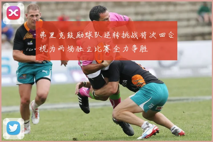 弗里克鼓励球队逆转挑战将次回合视为两场独立比赛全力争胜