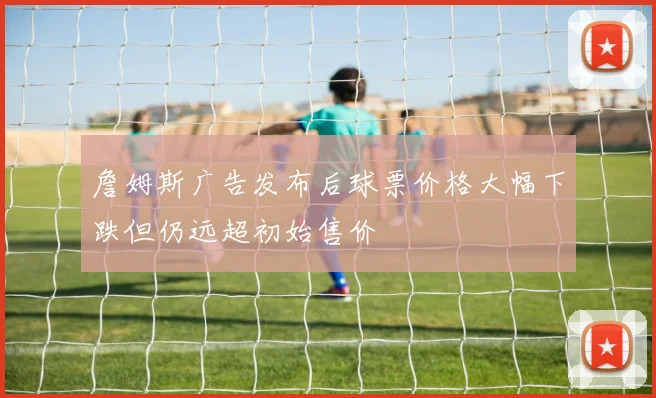 詹姆斯广告发布后球票价格大幅下跌但仍远超初始售价