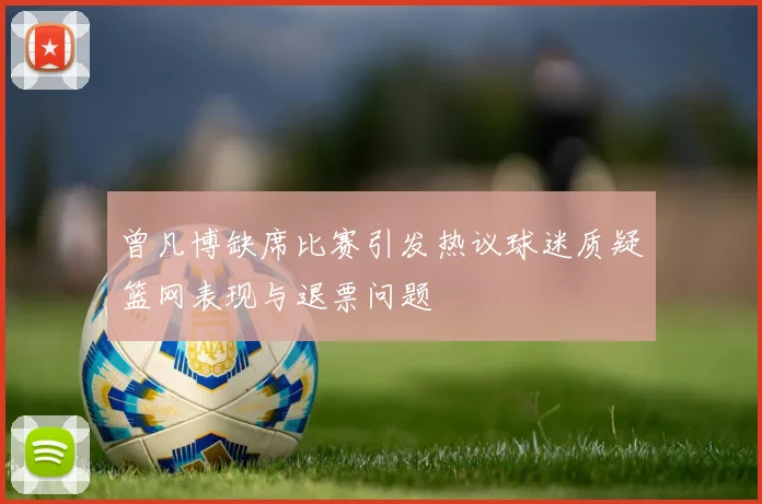 曾凡博缺席比赛引发热议球迷质疑篮网表现与退票问题