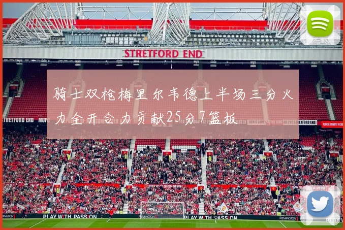 骑士双枪梅里尔韦德上半场三分火力全开合力贡献25分7篮板