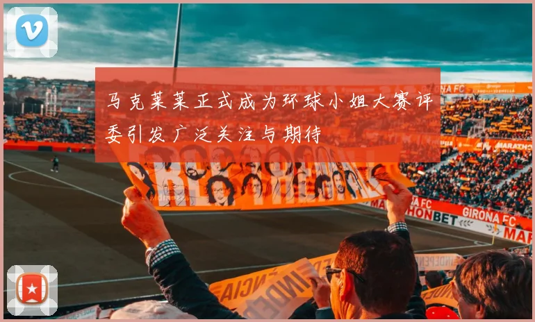 马克莱莱正式成为环球小姐大赛评委引发广泛关注与期待