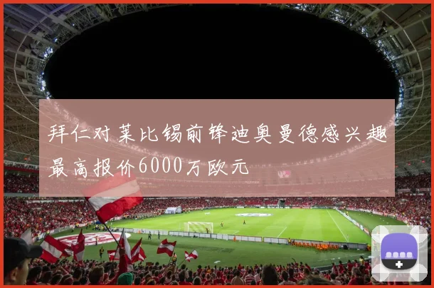 拜仁对莱比锡前锋迪奥曼德感兴趣最高报价6000万欧元
