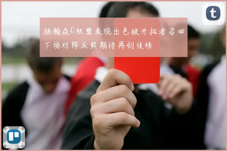 杨瀚森G联盟表现出色被开拓者召回下场对阵灰熊期待再创佳绩