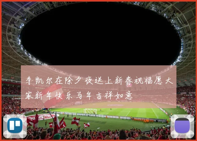 李凯尔在除夕夜送上新春祝福愿大家新年快乐马年吉祥如意
