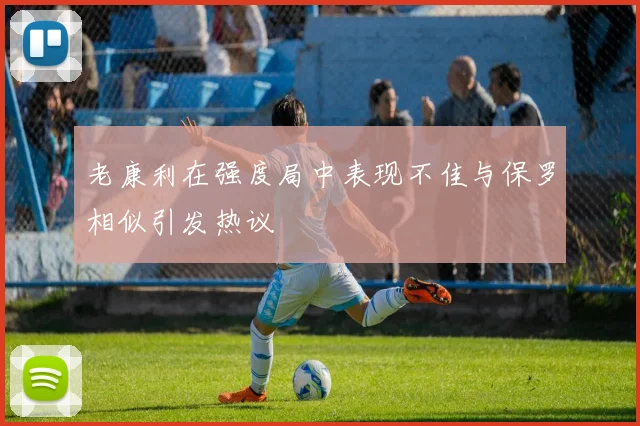 老康利在强度局中表现不佳与保罗相似引发热议