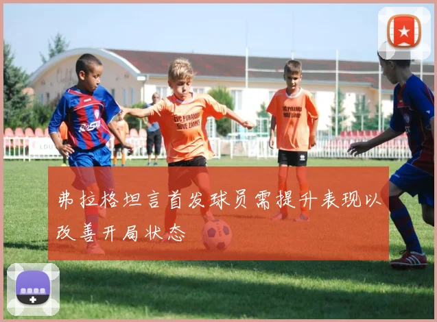 弗拉格坦言首发球员需提升表现以改善开局状态
