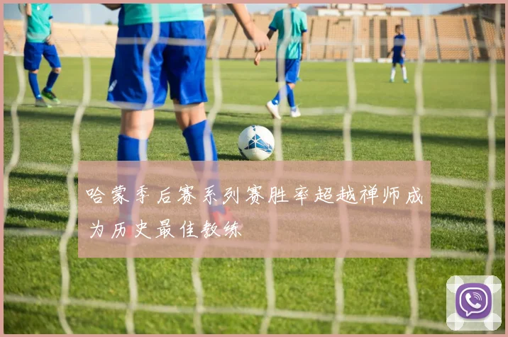 哈蒙季后赛系列赛胜率超越禅师成为历史最佳教练