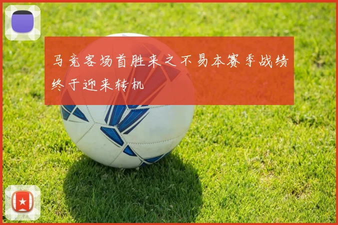 马竞客场首胜来之不易本赛季战绩终于迎来转机