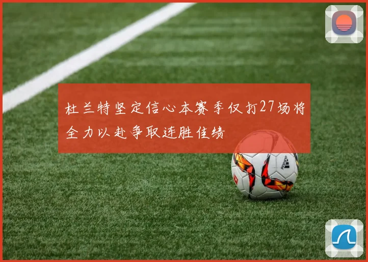 杜兰特坚定信心本赛季仅打27场将全力以赴争取连胜佳绩