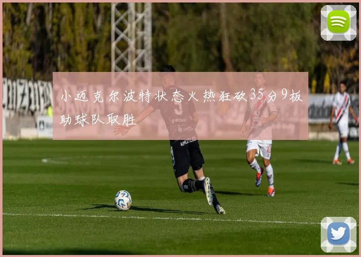 小迈克尔波特状态火热狂砍35分9板助球队取胜