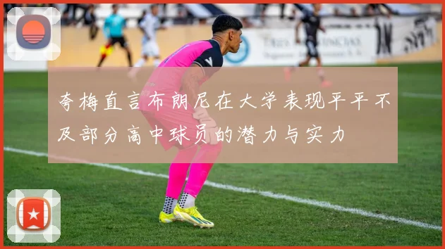 夸梅直言布朗尼在大学表现平平不及部分高中球员的潜力与实力